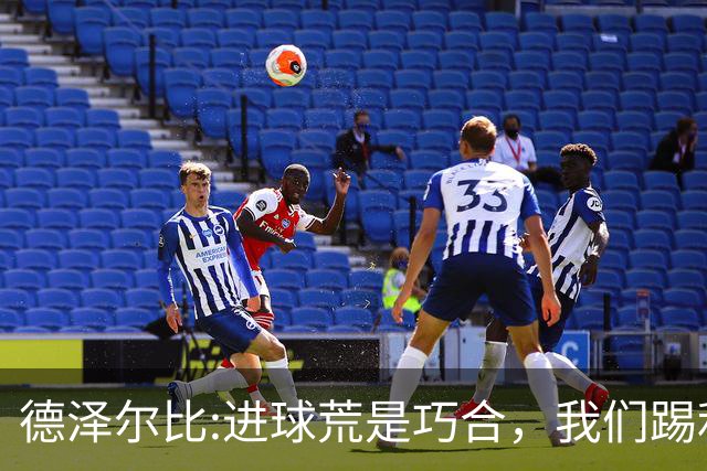 德泽尔比:进球荒是巧合，我们踢利物浦能进4、5个，创造了9次机会